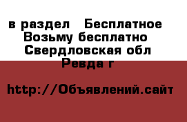  в раздел : Бесплатное » Возьму бесплатно . Свердловская обл.,Ревда г.